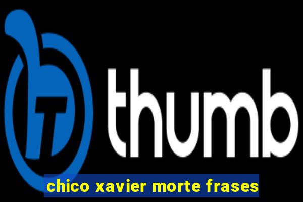 chico xavier morte frases